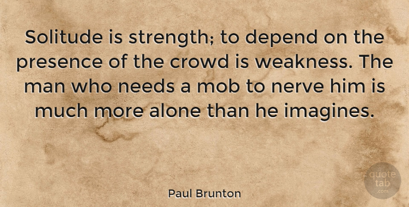 Paul Brunton Quote About Being Alone, Men, Solitude: Solitude Is Strength To Depend...
