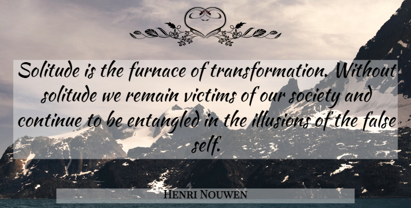 Henri Nouwen Quote About Self, Solitude, Our Society: Solitude Is The Furnace Of...