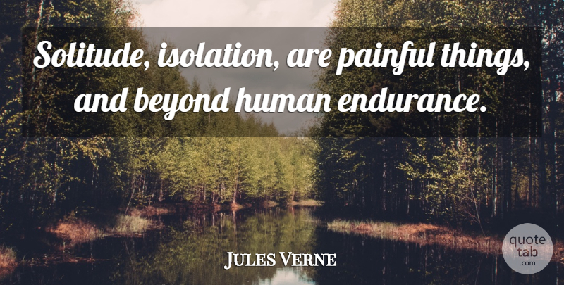 Jules Verne Quote About Solitude, Endurance, Isolation: Solitude Isolation Are Painful Things...