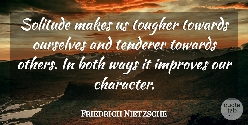 Friedrich Nietzsche Quote About Inspirational, Character, Solitude: Solitude Makes Us Tougher Towards...