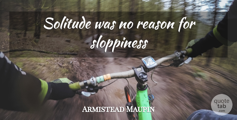Armistead Maupin Quote About Solitude, Sloppiness, Reason: Solitude Was No Reason For...