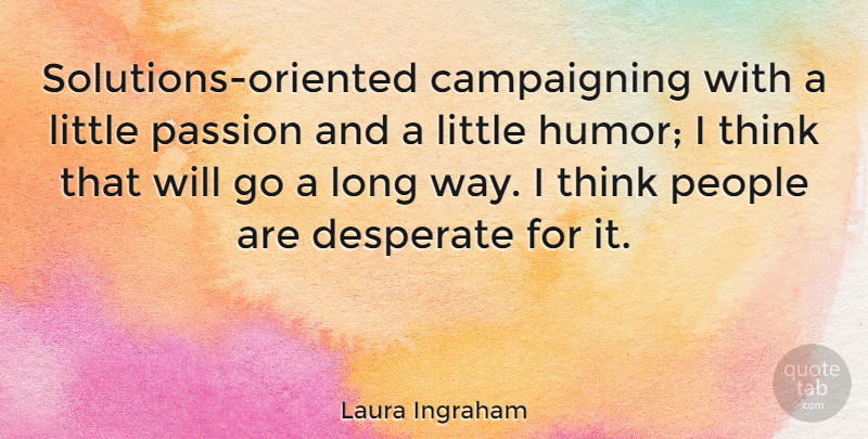 Laura Ingraham Quote About Passion, Thinking, People: Solutions Oriented Campaigning With A...
