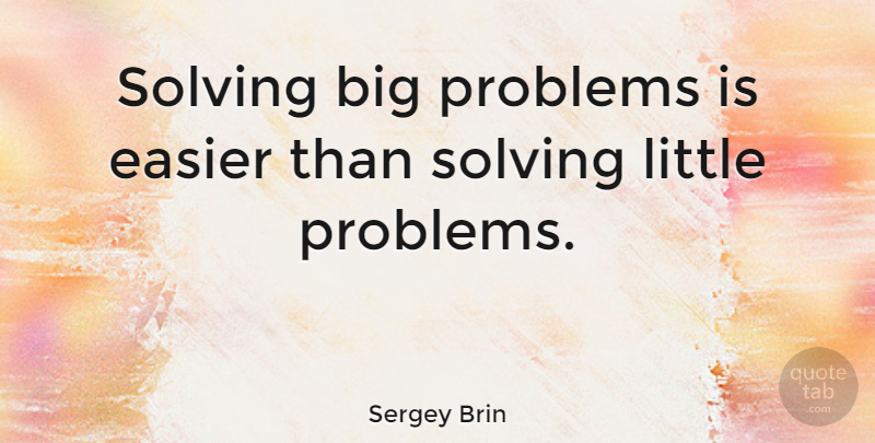 Sergey Brin Quote About Motivation, Littles, Problem: Solving Big Problems Is Easier...
