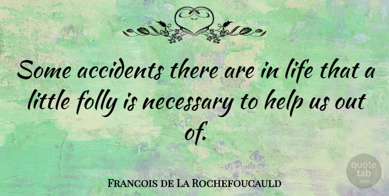 Francois de La Rochefoucauld Quote About Littles, Helping, Folly: Some Accidents There Are In...