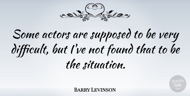 Barry Levinson Quote About Actors, Found, Difficult: Some Actors Are Supposed To...