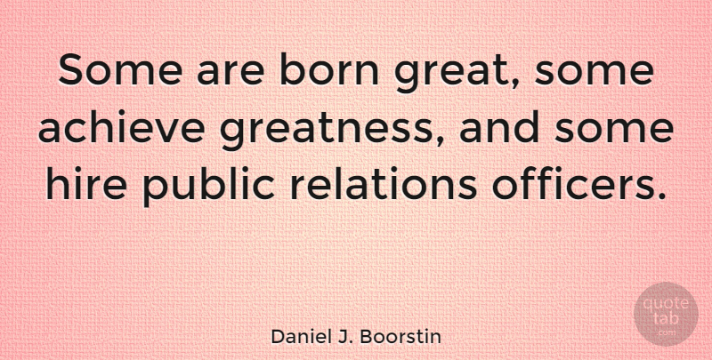 Daniel J. Boorstin Quote About Born, Hire, Public, Relations: Some Are Born Great Some...