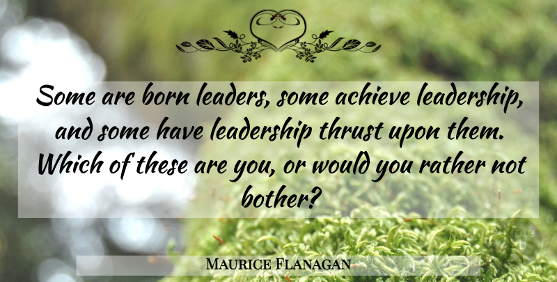 Maurice Flanagan Quote About Leader, Achieve, Born: Some Are Born Leaders Some...