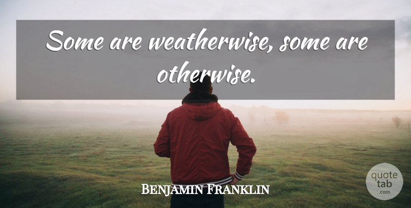 Benjamin Franklin Quote About undefined: Some Are Weatherwise Some Are...