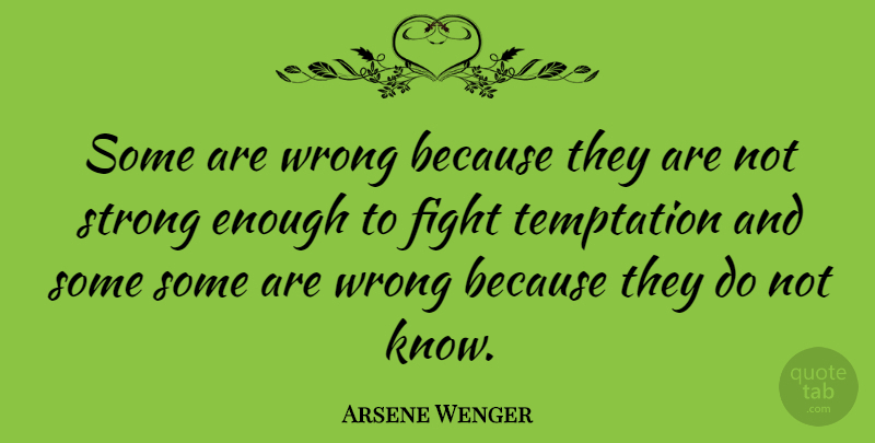 Arsene Wenger Quote About Strong, Fighting, Temptation: Some Are Wrong Because They...