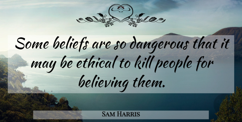 Sam Harris Quote About Believe, People, May: Some Beliefs Are So Dangerous...