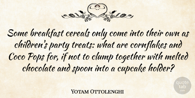 Yotam Ottolenghi Quote About Chocolate, Melted, Pops, Spoon: Some Breakfast Cereals Only Come...