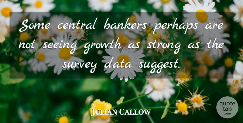 Julian Callow Quote About Bankers, Central, Data, Growth, Perhaps: Some Central Bankers Perhaps Are...