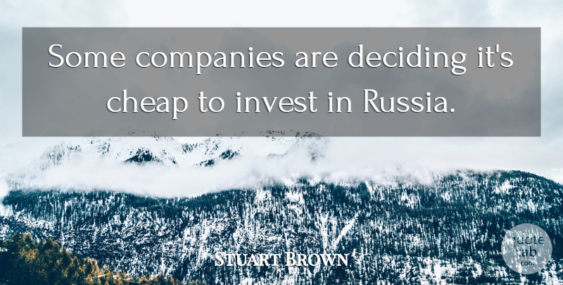 Stuart Brown Quote About Cheap, Companies, Deciding, Invest: Some Companies Are Deciding Its...
