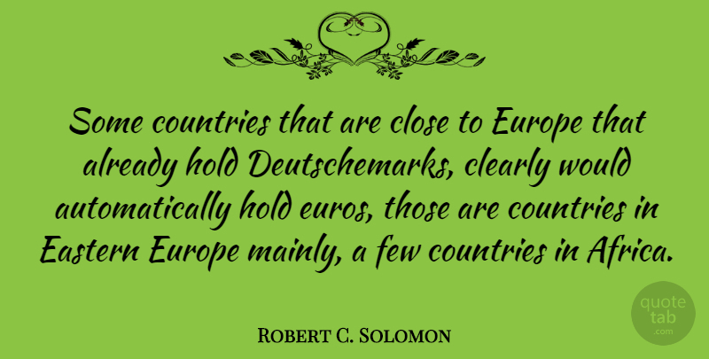 Robert C. Solomon Quote About Country, Europe, Eastern: Some Countries That Are Close...