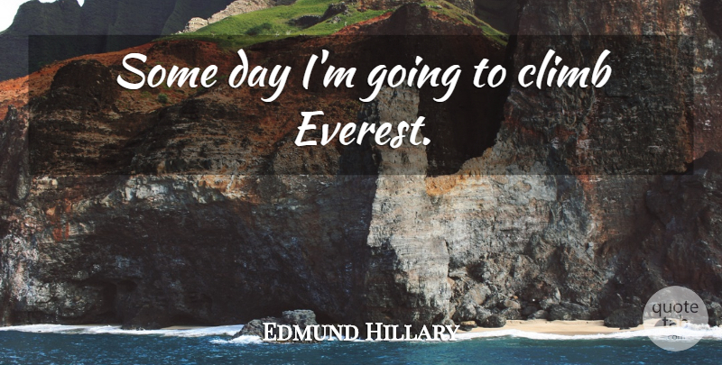Edmund Hillary Quote About Everest, Climbs, Mt Everest: Some Day Im Going To...