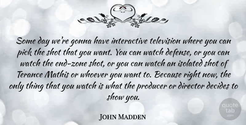 John Madden Quote About Decides, Gonna, Isolated, Pick, Producer: Some Day Were Gonna Have...