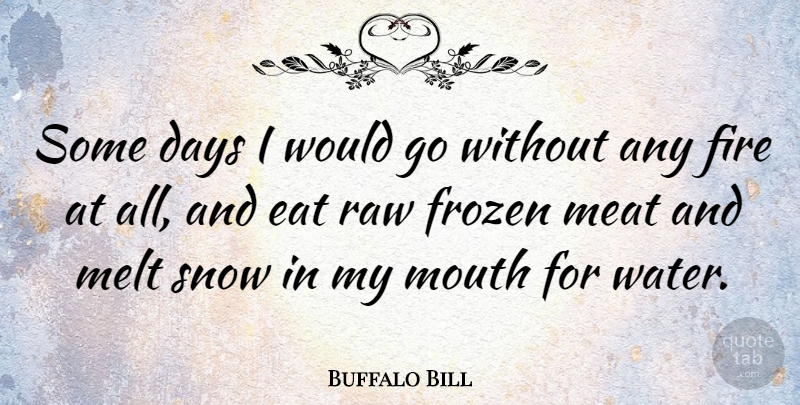 Buffalo Bill Quote About Fire, Snow, Water: Some Days I Would Go...