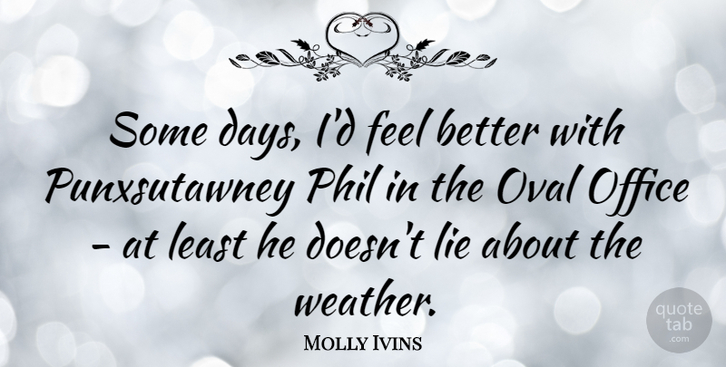 Molly Ivins Quote About Lying, Feel Better, Weather: Some Days Id Feel Better...