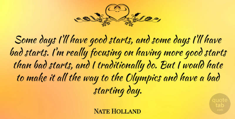 Nate Holland Quote About Bad, Focusing, Good, Olympics, Starting: Some Days Ill Have Good...