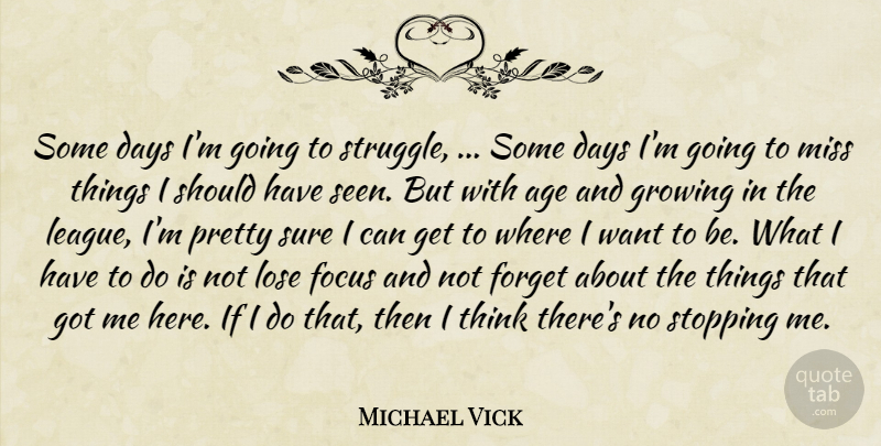 Michael Vick Quote About Age, Days, Focus, Forget, Growing: Some Days Im Going To...