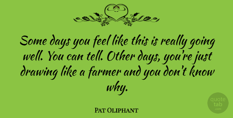 Pat Oliphant Quote About Drawing, Farmers, Wells: Some Days You Feel Like...