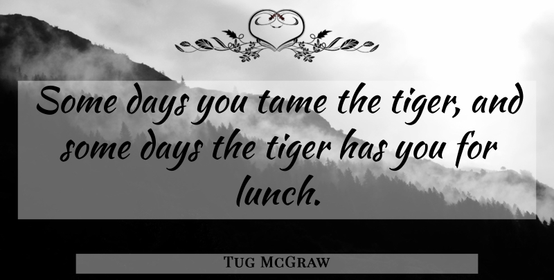 Tug McGraw Quote About Baseball, Lunch, Tigers: Some Days You Tame The...