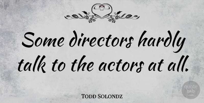 Todd Solondz Quote About Directors, Actors: Some Directors Hardly Talk To...