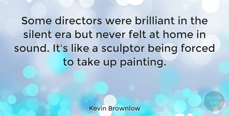 Kevin Brownlow Quote About Brilliant, Directors, Era, Felt, Forced: Some Directors Were Brilliant In...