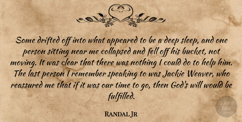 Randal Jr Quote About Appeared, Clear, Collapsed, Deep, Drifted: Some Drifted Off Into What...