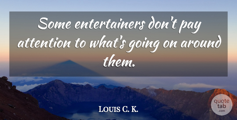 Louis C. K. Quote About Pay, Attention, Dark Forces: Some Entertainers Dont Pay Attention...