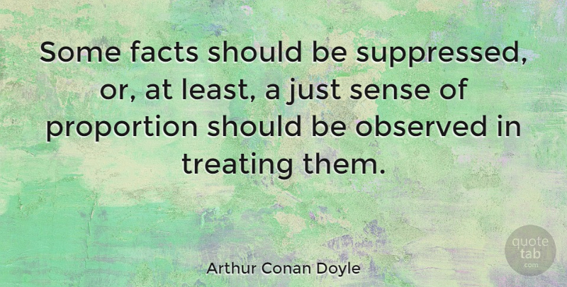 Arthur Conan Doyle Quote About Justice, Facts, Proportion: Some Facts Should Be Suppressed...