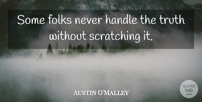 Austin O'Malley Quote About Truth, Folks, Handle: Some Folks Never Handle The...