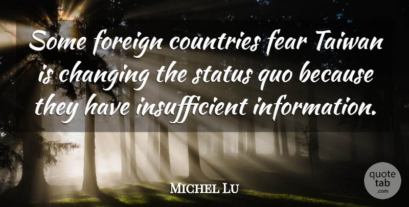 Michel Lu Quote About Changing, Countries, Fear, Foreign, Quo: Some Foreign Countries Fear Taiwan...