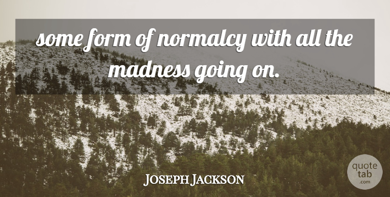 Joseph Jackson Quote About Form, Madness, Normalcy: Some Form Of Normalcy With...