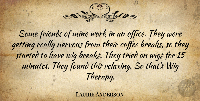 Laurie Anderson Quote About Coffee, Office, Wigs: Some Friends Of Mine Work...