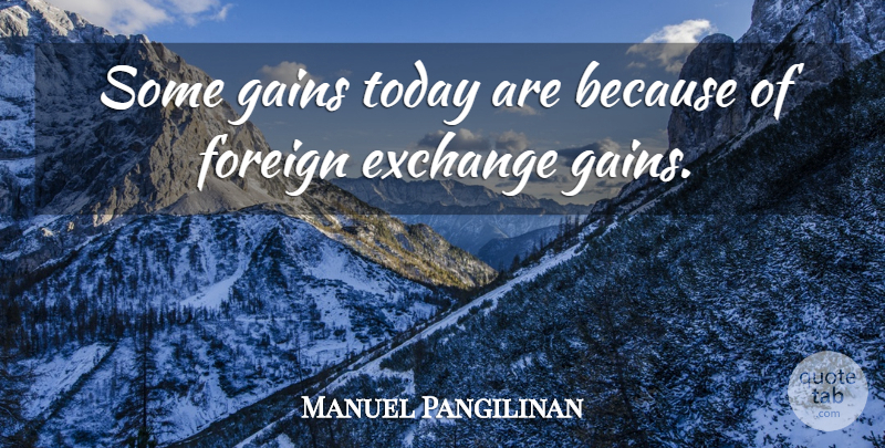 Manuel Pangilinan Quote About Exchange, Foreign, Gains, Today: Some Gains Today Are Because...