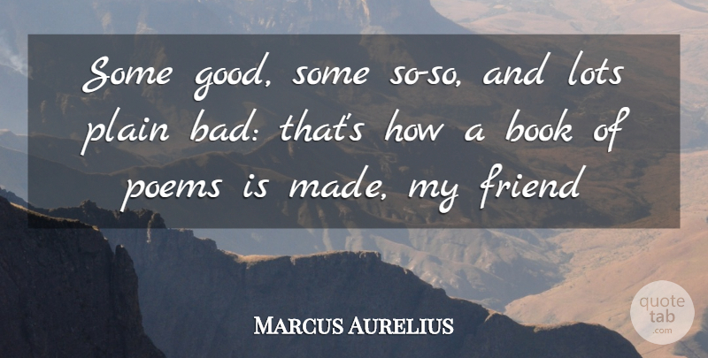 Marcus Aurelius Quote About Book, Friend, Lots, Plain, Poems: Some Good Some So So...