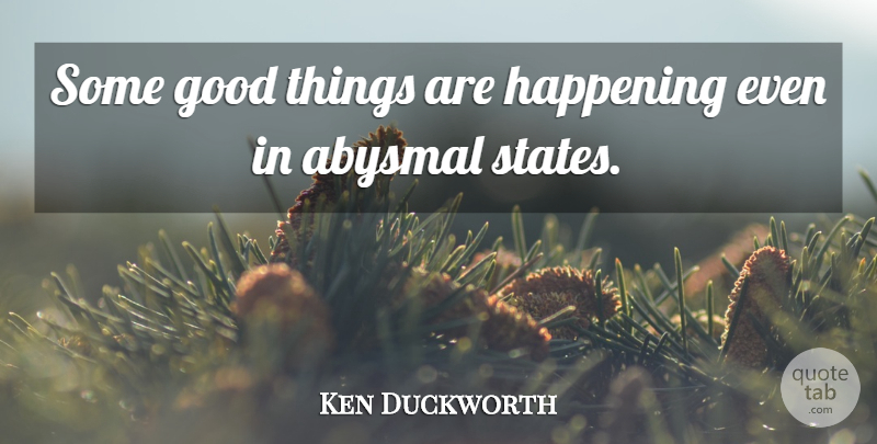 Ken Duckworth Quote About Abysmal, Good, Happening: Some Good Things Are Happening...