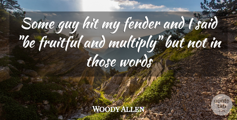 Woody Allen Quote About Fender, Fruitful, Guy, Hit, Words: Some Guy Hit My Fender...