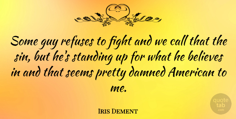 Iris Dement Quote About Believe, Fighting, Guy: Some Guy Refuses To Fight...