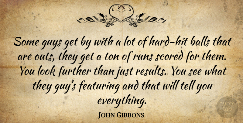 John Gibbons Quote About Balls, Further, Guys, Runs, Ton: Some Guys Get By With...