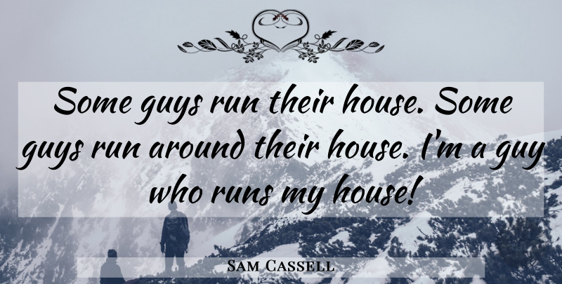 Sam Cassell Quote About Running, Guy, House: Some Guys Run Their House...