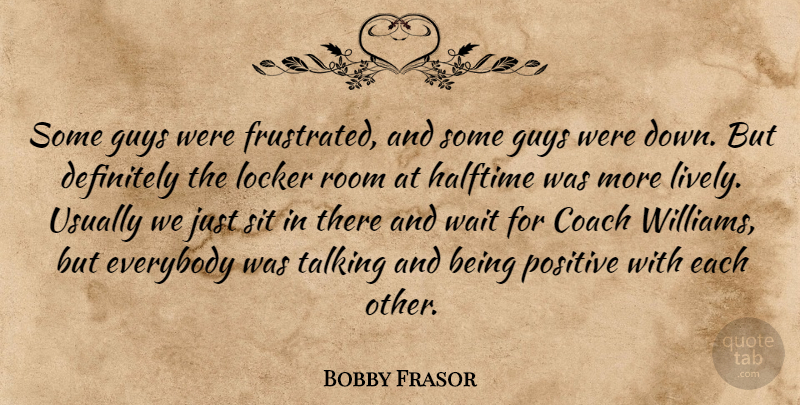 Bobby Frasor Quote About Coach, Definitely, Everybody, Guys, Halftime: Some Guys Were Frustrated And...