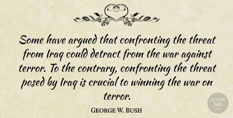 George W. Bush Quote About War, Winning, Iraq: Some Have Argued That Confronting...