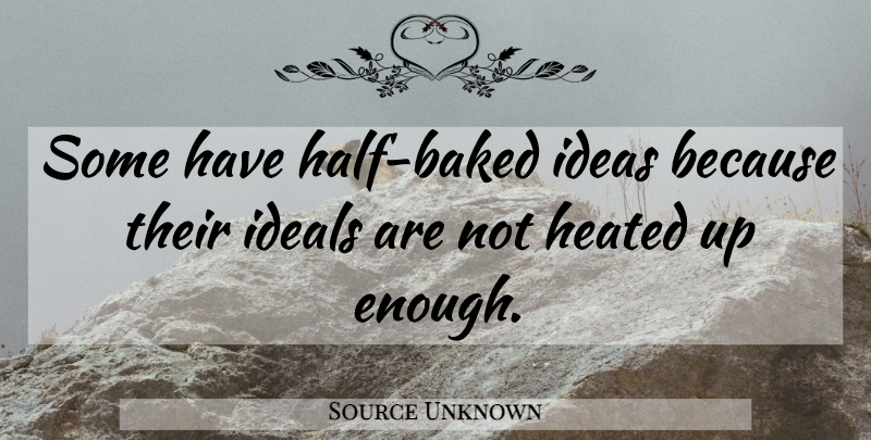 Source Unknown Quote About Ideals, Ideas, Thoughts And Thinking: Some Have Half Baked Ideas...