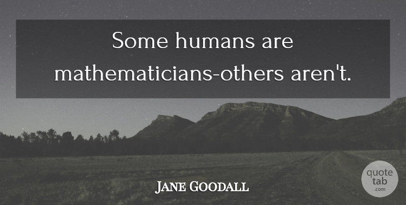 Jane Goodall Quote About Science, Mathematician, Humans: Some Humans Are Mathematicians Others...