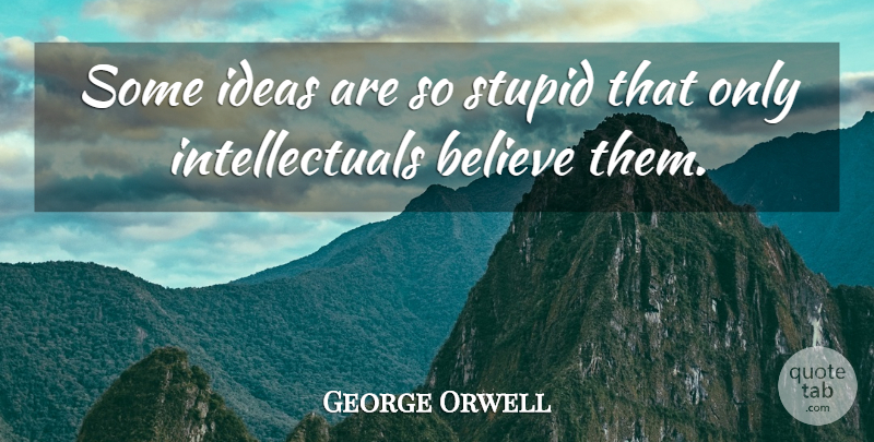 George Orwell Quote About Stupid, Believe, Ideas: Some Ideas Are So Stupid...