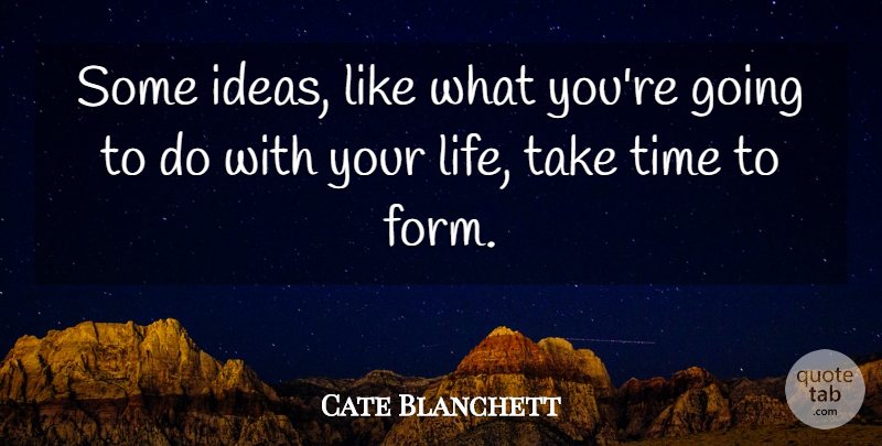 Cate Blanchett Quote About Ideas, Form, Take Time: Some Ideas Like What Youre...
