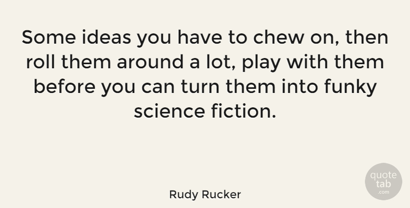 Rudy Rucker Quote About Play, Ideas, Fiction: Some Ideas You Have To...