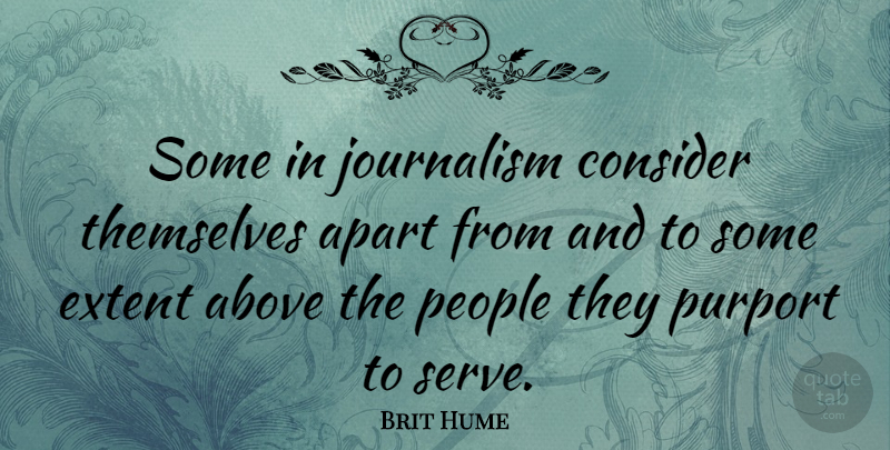Brit Hume Quote About People, Journalism: Some In Journalism Consider Themselves...